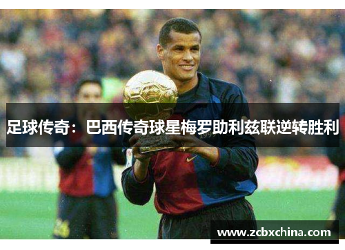 足球传奇：巴西传奇球星梅罗助利兹联逆转胜利