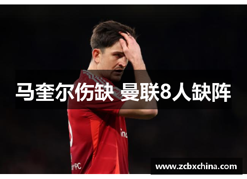 马奎尔伤缺 曼联8人缺阵