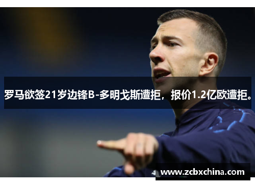 罗马欲签21岁边锋B-多明戈斯遭拒，报价1.2亿欧遭拒。